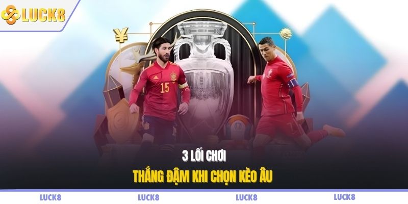 3 lối chơi thắng đậm khi chọn kèo Âu
