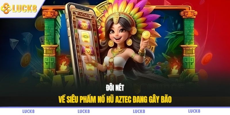 Đôi nét về siêu phẩm nổ hũ Aztec đang gây bão